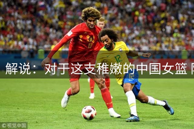解说：对于这支稚嫩的中国女篮 除了期许 可能这次真的需宽容以待