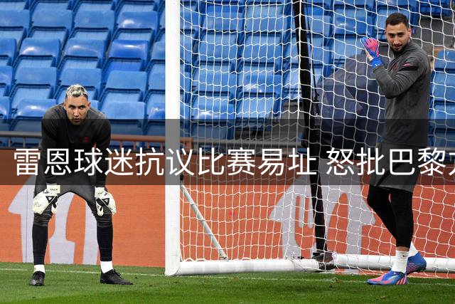 雷恩球迷抗议比赛易址 怒批巴黎方面缺乏尊重